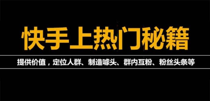 【第4888期】外面割880的《快手起号秘籍》快速上热门,想不上热门都难（全套课程）-勇锶商机网