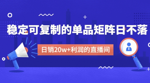 【第4891期】某电商线下课程，稳定可复制的单品矩阵日不落，做一个日销20w+利润的直播间-勇锶商机网