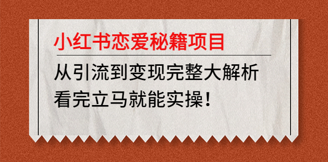 【第4904期】小红书恋爱秘籍项目，从引流到变现完整大解析 看完立马能实操【教程+资料】-勇锶商机网