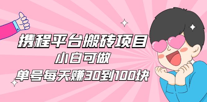 【第4919期】2023携程平台搬砖项目，小白可做，单号每天赚30到100块钱还是很容易的-勇锶商机网