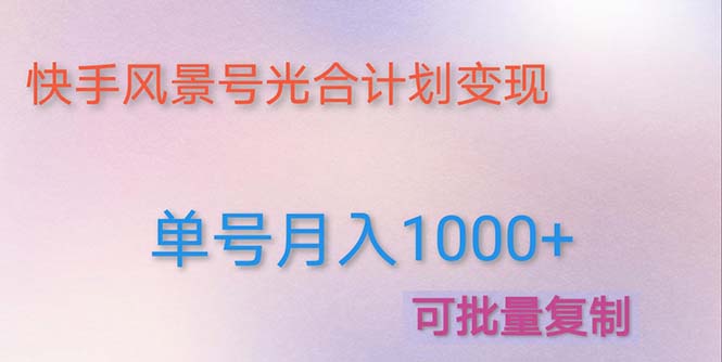 【第4959期】利用快手风景号 通过光合计划 实现单号月入1000+（附详细教程及制作软件）-勇锶商机网