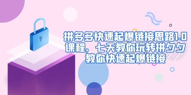 【第4965期】拼多多快速起爆链接思路1.0课程，七天教你玩转拼夕夕，教你快速起爆链接-勇锶商机网