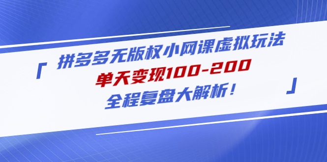 【第4969期】拼多多无版权小网课虚拟玩法，单天变现100-200，全程复盘大解析-勇锶商机网