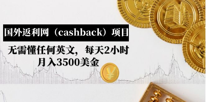 【第4991期】国外返利网（cashback）项目：无需懂任何英文，每天2小时，月入3500美金-勇锶商机网