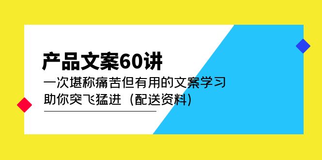 【第5001期】产品文案60讲：一次堪称痛苦但有用的文案学习 助你突飞猛进（配送资料）-勇锶商机网