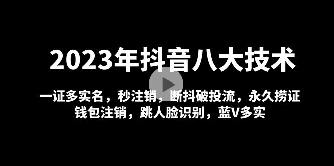 【第5007期】2023年抖音八大技术，一证多实名 秒注销 断抖破投流 永久捞证 钱包注销 等-勇锶商机网