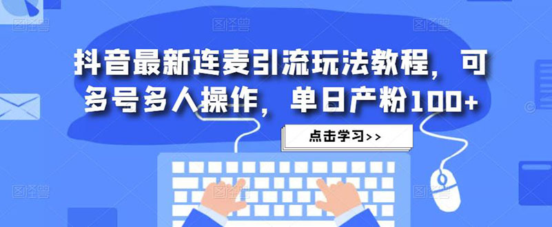 【第5026期】抖音最新连麦引流玩法教程，可多号多人操作，单日产粉100+-勇锶商机网