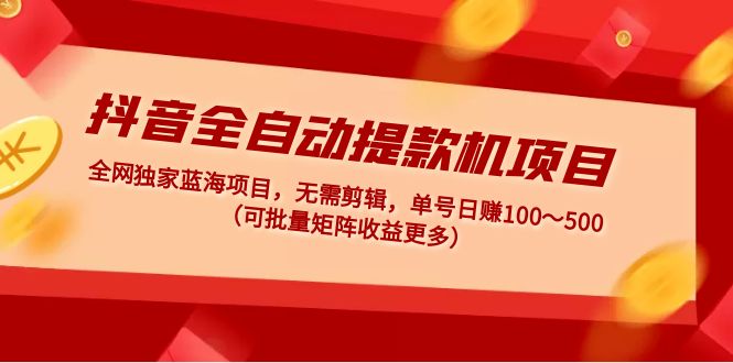 【第5031期】抖音全自动提款机项目：独家蓝海 无需剪辑 单号日赚100～500 (可批量矩阵)-勇锶商机网