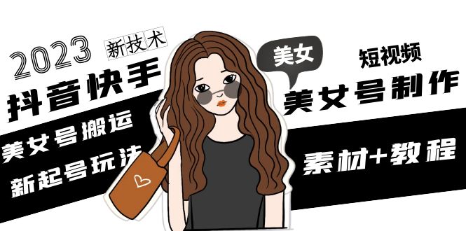 【第5055期】2023抖音快手短视频美女号制作 美女号搬运新起号玩法 新技术(素材+教程)-吸亿欧创业网