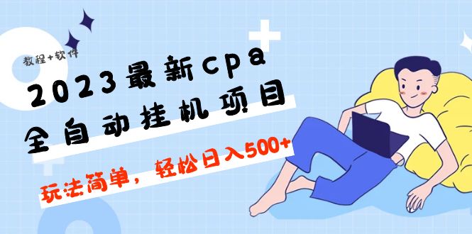 【第5056期】2023最新cpa全自动挂机项目，玩法简单，轻松日入500+【教程+软件】-勇锶商机网