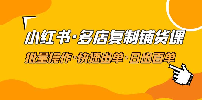 【第5060期】小红书·多店复制铺货课，批量操作·快速出单·日出百单（更新2023年2月）-勇锶商机网