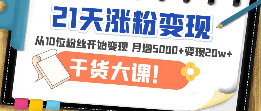 【第5074期】21天精准涨粉变现干货大课：从10位粉丝开始变现 月增5000+变现20w+-勇锶商机网