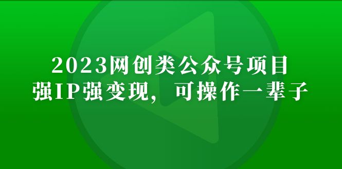 【第5151期】2023网创类公众号月入过万项目，强IP强变现，可操作一辈子-勇锶商机网