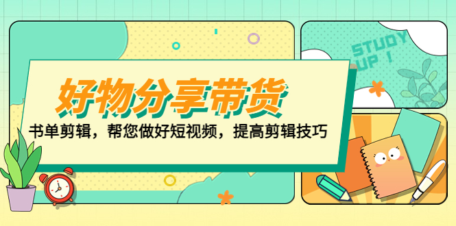 【第5244期】好物/分享/带货、书单剪辑，帮您做好短视频，提高剪辑技巧 打造百人直播间-勇锶商机网