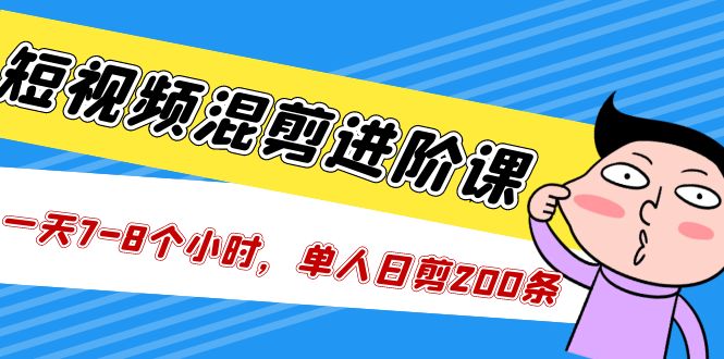 【第5246期】短视频混剪/进阶课，一天7-8个小时，单人日剪200条实战攻略教学-勇锶商机网