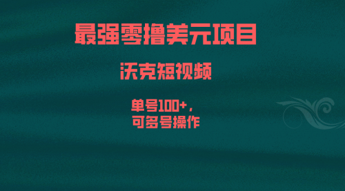 【第6817期】最强零撸美元项目，沃克短视频，单号100+，可多号操作-勇锶商机网