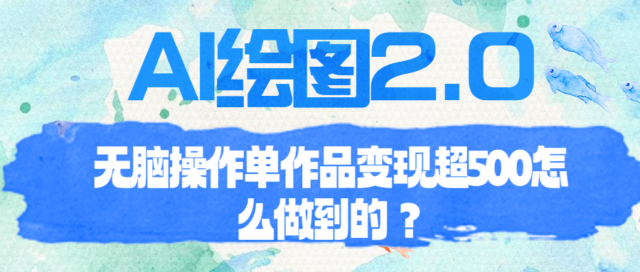 【第6868期】AI绘图2.0无脑操作单作品变现超500怎么做到的？-勇锶商机网