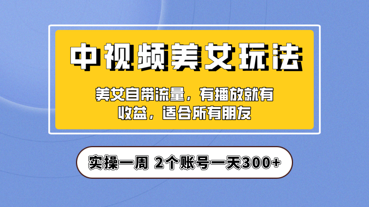 【第6870期】【中视频美女号】项目拆解，保姆级教程助力你快速成单！-勇锶商机网