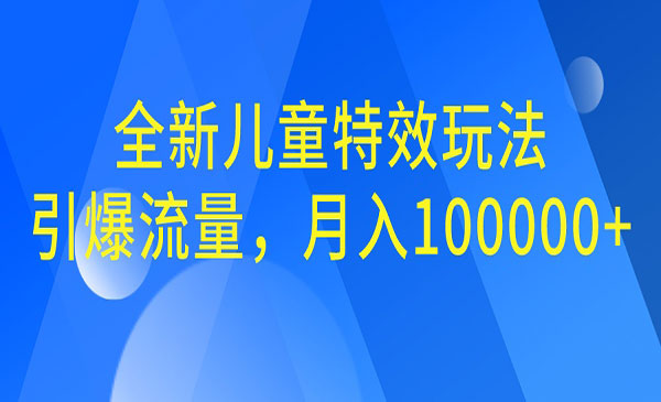 【第6898期】全新儿童特效玩法，引爆流量，月入100000+-勇锶商机网