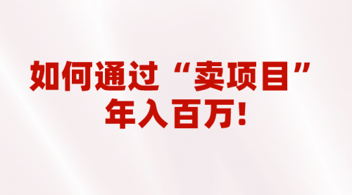 【第6901期】2023年最火项目：通过“卖项目”年入百万！普通人逆袭翻身的唯一出路-勇锶商机网