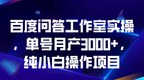 【第6907期】百度问答工作室实操，单号月产3000+，纯小白操作项目-勇锶商机网