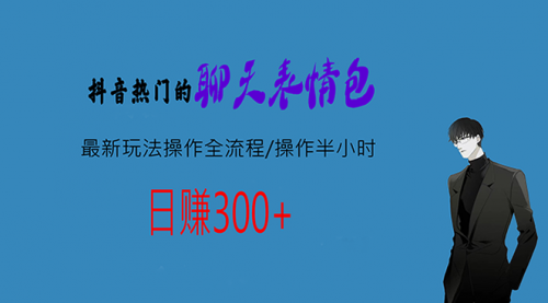 【第6908期】热门的聊天表情包最新玩法操作全流程，每天操作半小时，轻松日入300+-勇锶商机网