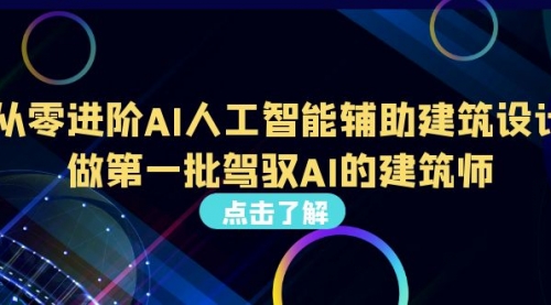 【第6935期】从0进阶AI人工智能辅助建筑设计，做第一批驾驭AI的建筑师-勇锶商机网