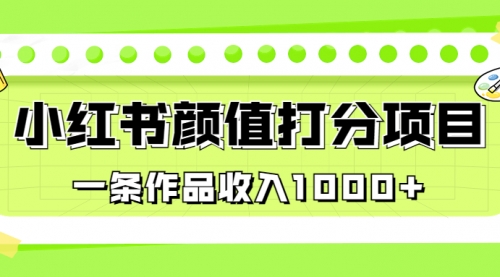 【第6943期】适合0基础小白的小红书颜值打分项目，一条作品收入1000+-勇锶商机网