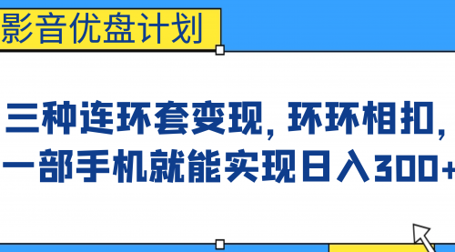 【第6947期】影音优盘计划，三种连环套变现，环环相扣，一部手机就能实现日入300+-勇锶商机网