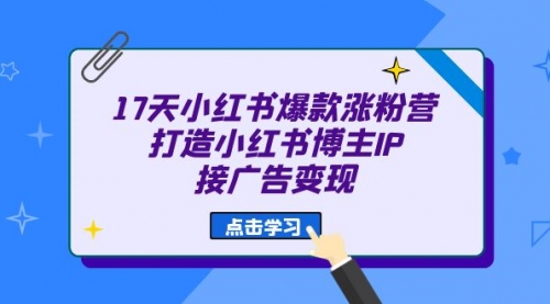 【第6948期】17天小红书爆款 涨粉营（广告变现方向）-勇锶商机网