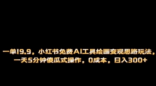 【第6951期】小红书免费AI工具绘画变现玩法，一天5分钟傻瓜式操作，0成本日入300+-勇锶商机网