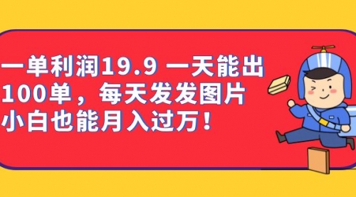 【第6953期】一单利润19.9 一天能出100单，每天发发图片-吸亿欧创业网