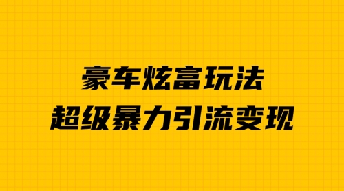 【第6957期】豪车炫富独家玩法，暴力引流多重变现，手把手教学-勇锶商机网