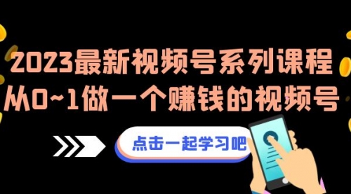 【第6974期】2023最新视频号系列课程，从0~1做一个赚钱的视频号-勇锶商机网