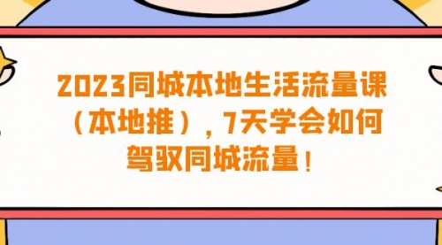 【第6975期】同城本地生活·流量课（本地推），7天学会如何驾驭同城流量-勇锶商机网