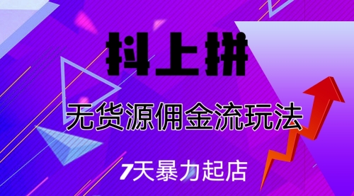【第6976期】抖上拼无货源佣金流玩法，7天暴力起店，月入过万-吸亿欧创业网