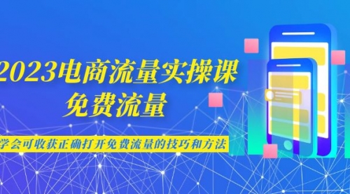 【第6983期】2023电商流量实操课-免费流量，学会可收获正确打开免费流量的技巧和方法-勇锶商机网