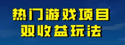 【第6984期】热门游戏双收益项目玩法，每天花费半小时，实操一天500多（教程+素材）-勇锶商机网