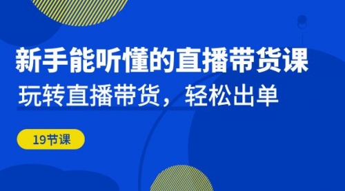 【第6998期】新手能听懂的直播带货课：玩转直播带货，轻松出单-勇锶商机网