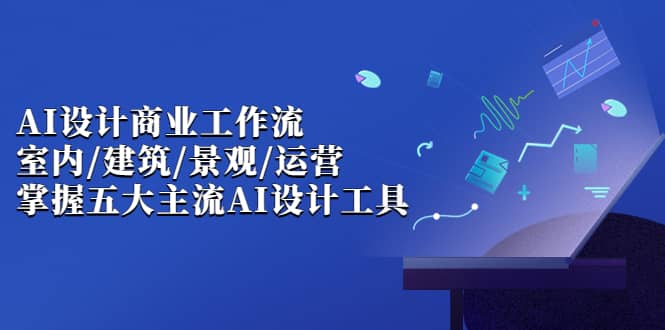 【第7002期】AI设计商业·工作流，室内·建筑·景观·运营-勇锶商机网