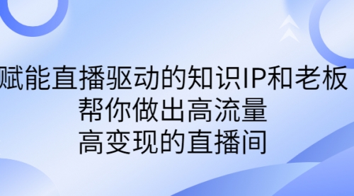 【第7003期】赋能直播驱动的知识IP和老板，帮你做出高流量、高变现的直播间-勇锶商机网