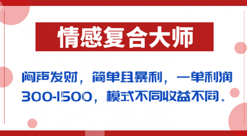 【第7006期】闷声发财的情感复合大师项目，简单且暴利，一单利润300-1500，模式不同收益不同-勇锶商机网