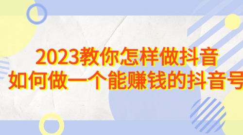 【第7016期】2023教你怎样做抖音，如何做一个能赚钱的抖音号（22节课）-勇锶商机网