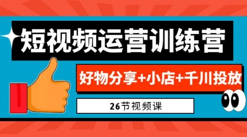 【第7022期】0基础短视频运营训练营：好物分享+小店+千川投放-勇锶商机网