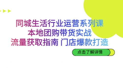 【第7023期】同城生活行业运营系列课：本地团购带货实战-勇锶商机网