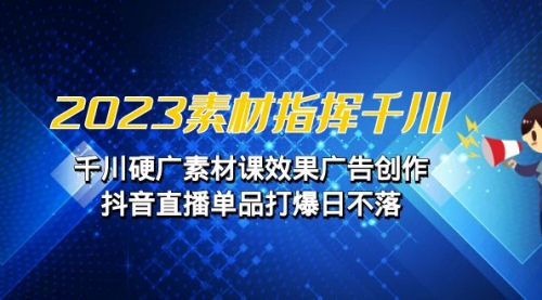 【第7027期】2023素材 指挥千川，千川硬广素材课效果广告创作-勇锶商机网