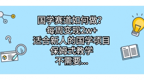 【第7042期】国学赛道如何做？每周变现2w+，适合新人的国学项目-勇锶商机网