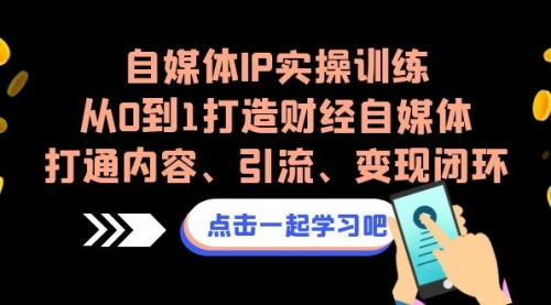 【第7046期】自媒体IP实操训练，从0到1打造财经自媒体，打通内容、引流、变现闭环-勇锶商机网