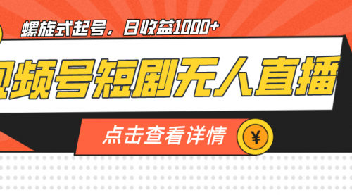 【第7092期】视频号短剧无人直播，螺旋起号，单号日收益1000+-勇锶商机网