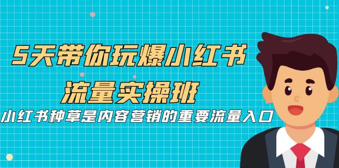 【第7097期】5天带你玩爆小红书流量实操班，小红书种草实战-勇锶商机网